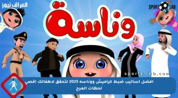 أفضل أساليب ضبط كراميش ووناسة 2025 لتحقق لأطفالك أقصى لحظات المرح